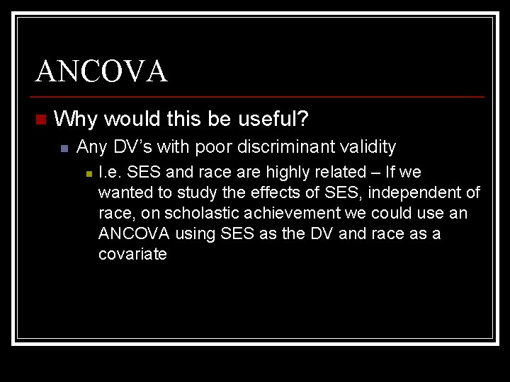 ANCOVA n Why would this be useful? n Any DV’s with poor discriminant validity