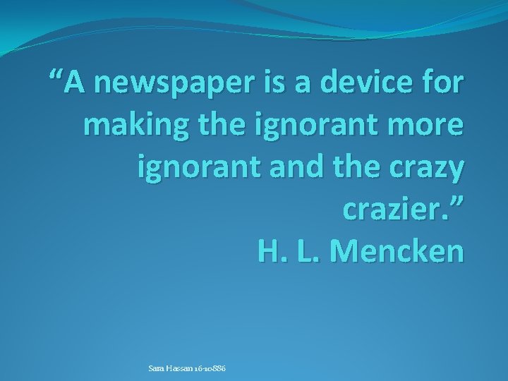 “A newspaper is a device for making the ignorant more ignorant and the crazy