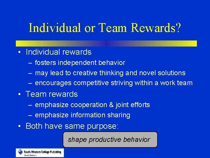 Individual or Team Rewards? • Individual rewards – fosters independent behavior – may lead