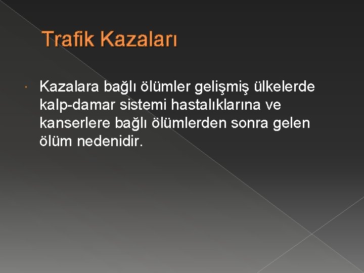 Trafik Kazaları Kazalara bağlı ölümler gelişmiş ülkelerde kalp-damar sistemi hastalıklarına ve kanserlere bağlı ölümlerden