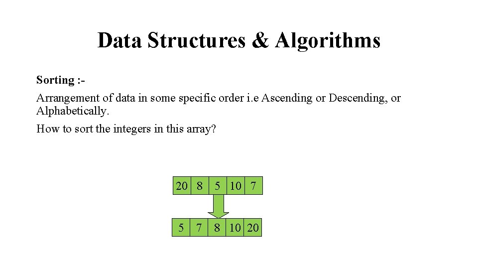 Data Structures & Algorithms Sorting : Arrangement of data in some specific order i.