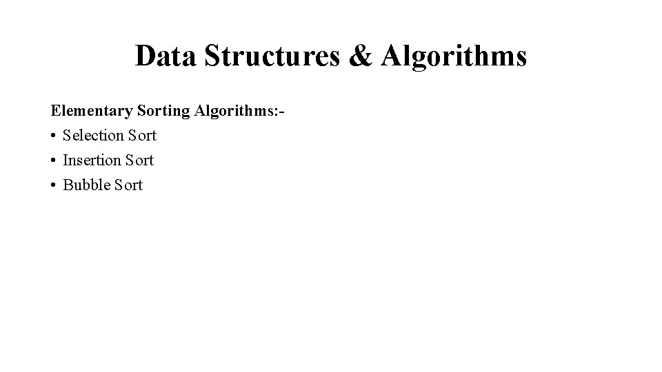 Data Structures & Algorithms Elementary Sorting Algorithms: • Selection Sort • Insertion Sort •