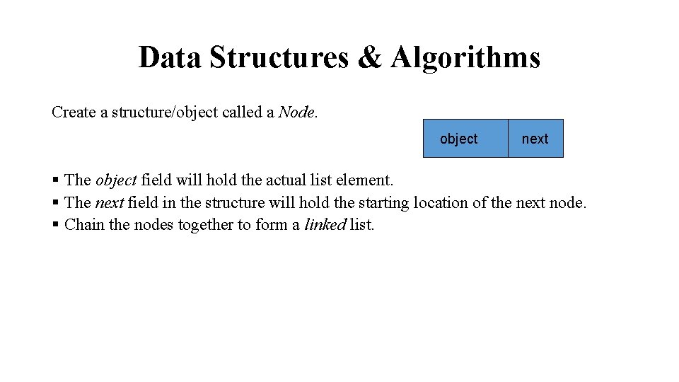 Data Structures & Algorithms Create a structure/object called a Node. object next § The