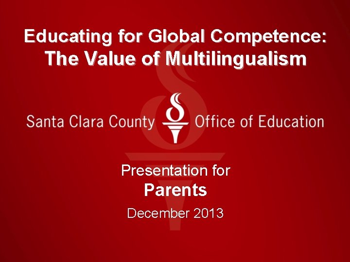 Educating for Global Competence: The Value of Multilingualism Presentation for Parents December 2013 