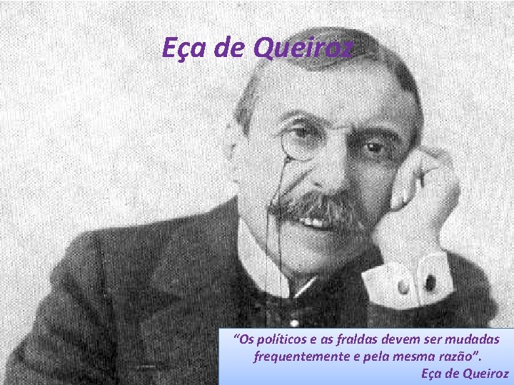 Eça de Queiroz “Os políticos e as fraldas devem ser mudadas frequentemente e pela