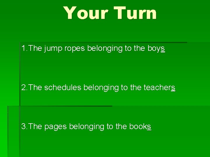 Your Turn 1. The jump ropes belonging to the boys 2. The schedules belonging