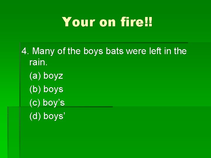 Your on fire!! 4. Many of the boys bats were left in the rain.