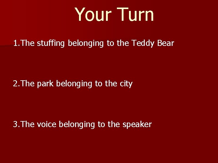 Your Turn 1. The stuffing belonging to the Teddy Bear 2. The park belonging