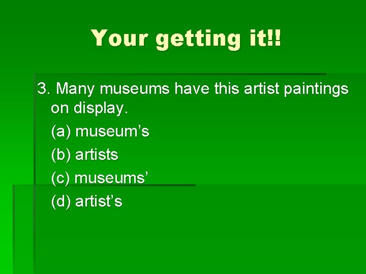 Your getting it!! 3. Many museums have this artist paintings on display. (a) museum’s