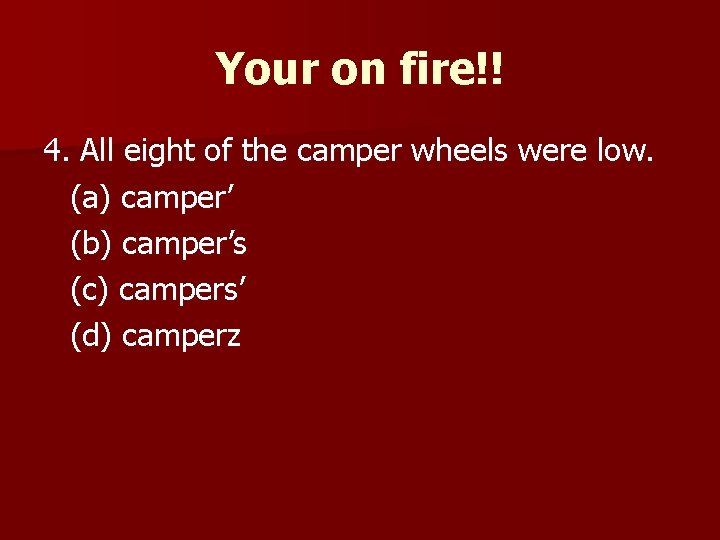 Your on fire!! 4. All eight of the camper wheels were low. (a) camper’