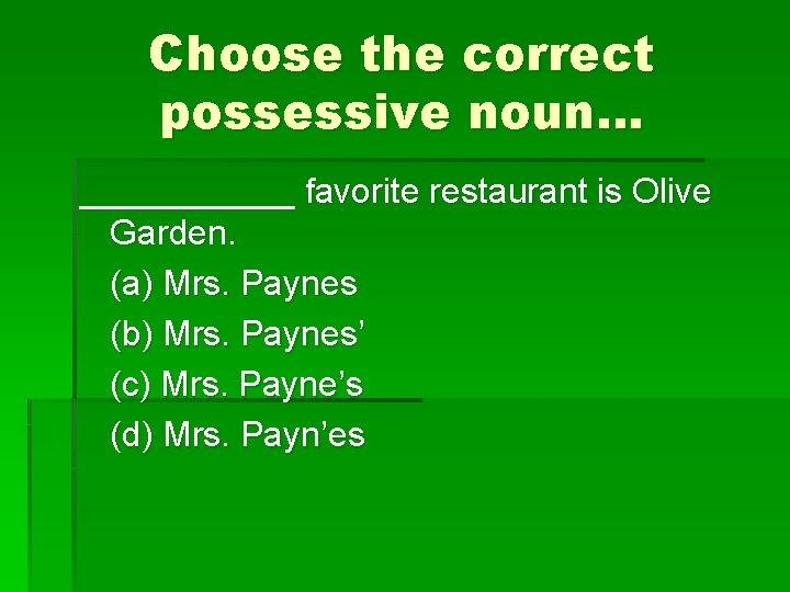 Choose the correct possessive noun… ______ favorite restaurant is Olive Garden. (a) Mrs. Paynes