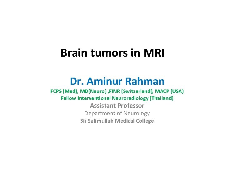 Brain tumors in MRI Dr. Aminur Rahman FCPS (Med), MD(Neuro) , FINR (Switzerland), MACP