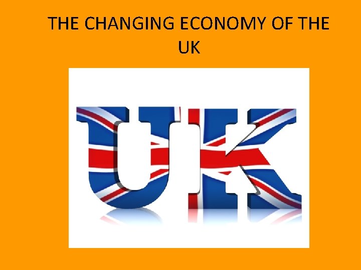 THE CHANGING ECONOMY OF THE UK 