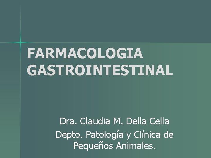 FARMACOLOGIA GASTROINTESTINAL Dra. Claudia M. Della Cella Depto. Patología y Clínica de Pequeños Animales. FARMACOLOGIA GASTROINTESTINAL Dra. Claudia M. Della Cella Depto. Patología y Clínica de Pequeños Animales.