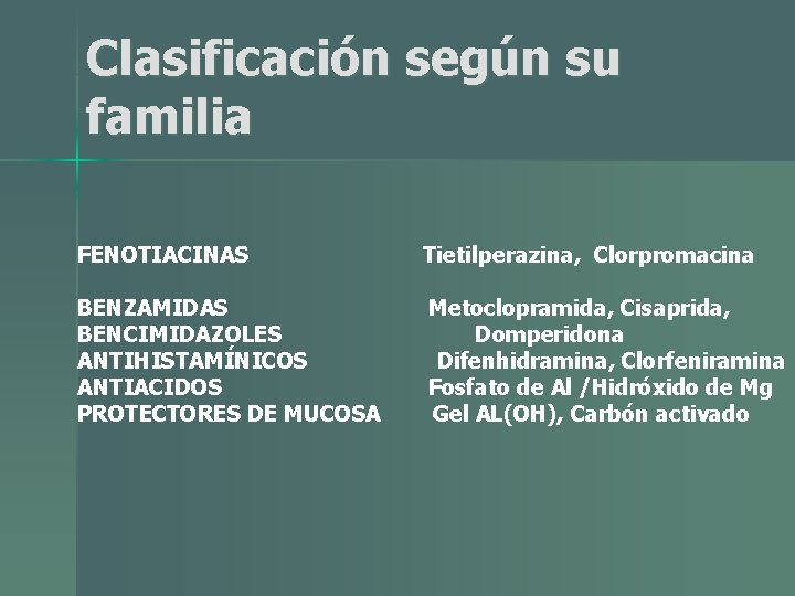 Clasificación según su familia FENOTIACINAS Tietilperazina, Clorpromacina BENZAMIDAS BENCIMIDAZOLES ANTIHISTAMÍNICOS ANTIACIDOS PROTECTORES DE MUCOSA Clasificación según su familia FENOTIACINAS Tietilperazina, Clorpromacina BENZAMIDAS BENCIMIDAZOLES ANTIHISTAMÍNICOS ANTIACIDOS PROTECTORES DE MUCOSA