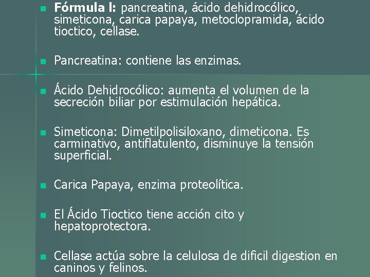 n Fórmula l: pancreatina, ácido dehidrocólico, simeticona, carica papaya, metoclopramida, ácido tioctico, cellase. n n Fórmula l: pancreatina, ácido dehidrocólico, simeticona, carica papaya, metoclopramida, ácido tioctico, cellase. n