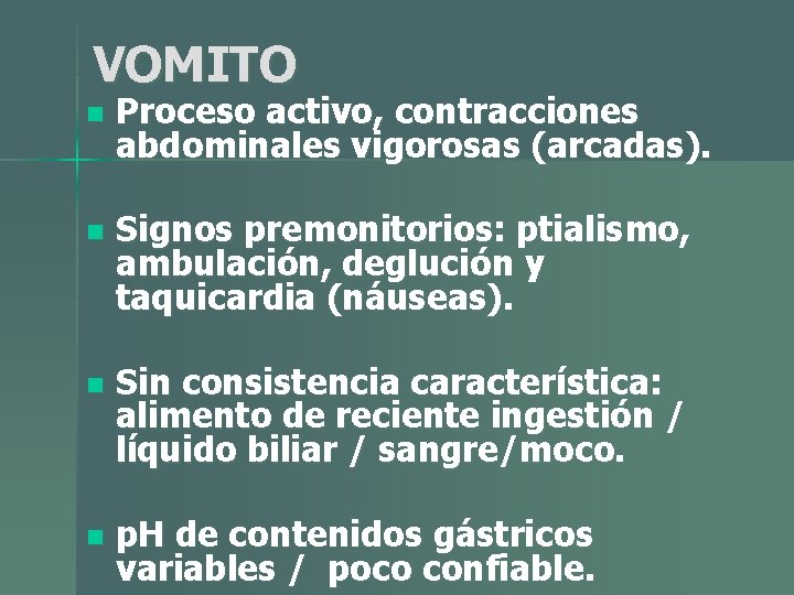 VOMITO n Proceso activo, contracciones abdominales vigorosas (arcadas). n Signos premonitorios: ptialismo, ambulación, deglución VOMITO n Proceso activo, contracciones abdominales vigorosas (arcadas). n Signos premonitorios: ptialismo, ambulación, deglución