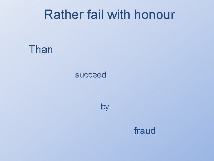 Rather fail with honour Than succeed by fraud 