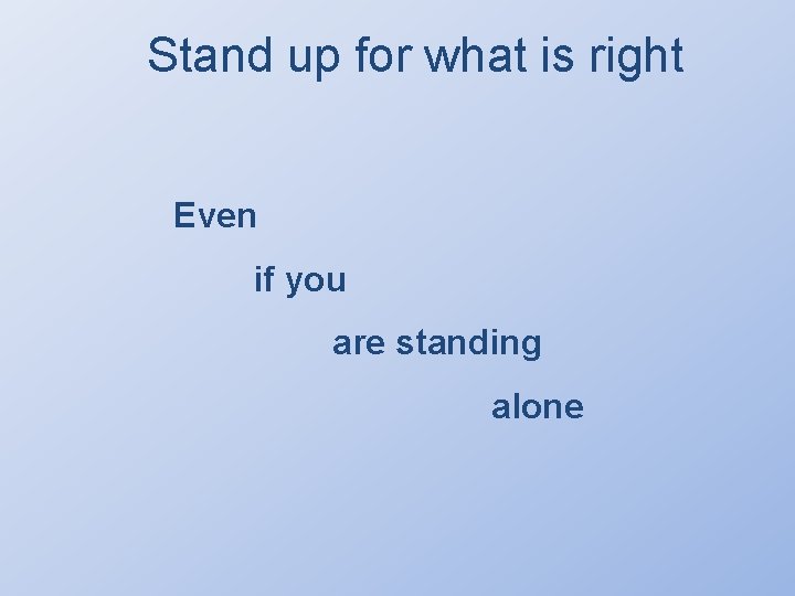 Stand up for what is right Even if you are standing alone 