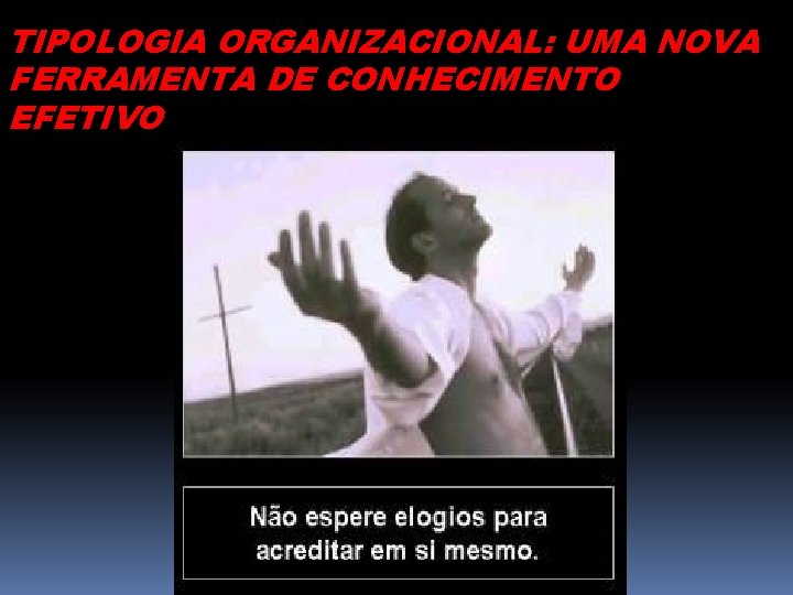 TIPOLOGIA ORGANIZACIONAL: UMA NOVA FERRAMENTA DE CONHECIMENTO EFETIVO 