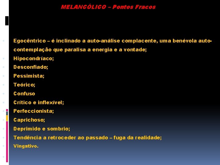 MELANCÓLICO – Pontos Fracos • Egocêntrico – é inclinado a auto-análise complacente, uma benévola