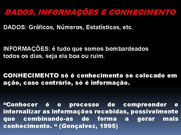 DADOS, INFORMAÇÕES E CONHECIMENTO DADOS: Gráficos, Números, Estatísticas, etc. INFORMAÇÕES: é tudo que somos