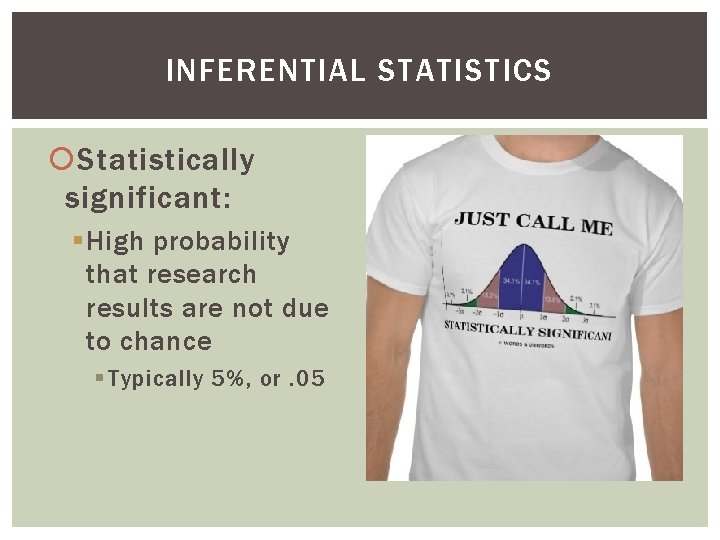 INFERENTIAL STATISTICS Statistically significant: § High probability that research results are not due to