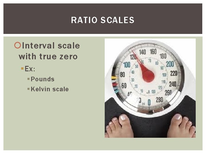 RATIO SCALES Interval scale with true zero § Ex: § Pounds § Kelvin scale