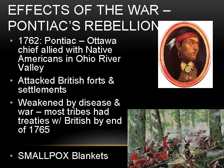 EFFECTS OF THE WAR – PONTIAC’S REBELLION • 1762: Pontiac – Ottawa chief allied EFFECTS OF THE WAR – PONTIAC’S REBELLION • 1762: Pontiac – Ottawa chief allied