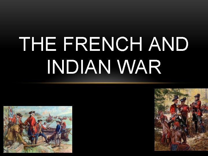 THE FRENCH AND INDIAN WAR THE FRENCH AND INDIAN WAR