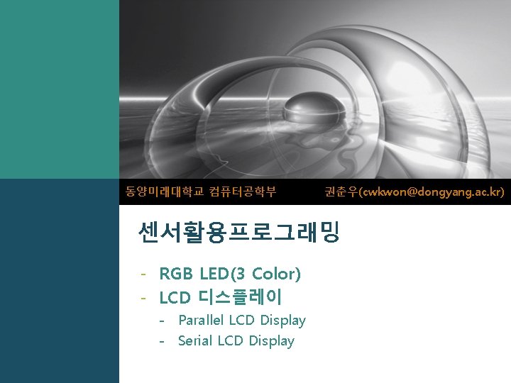 동양미래대학교 컴퓨터공학부 권춘우(cwkwon@dongyang. ac. kr) 센서활용프로그래밍 - RGB LED(3 Color) - LCD 디스플레이 -