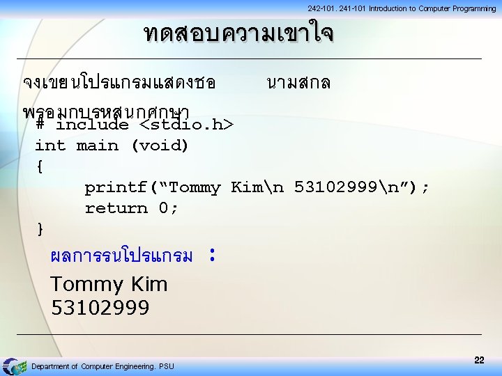 242 -101, 241 -101 Introduction to Computer Programming ทดสอบความเขาใจ จงเขยนโปรแกรมแสดงชอ พรอมกบรหสนกศกษา # include <stdio.
