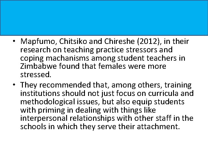 • Mapfumo, Chitsiko and Chireshe (2012), in their research on teaching practice stressors • Mapfumo, Chitsiko and Chireshe (2012), in their research on teaching practice stressors