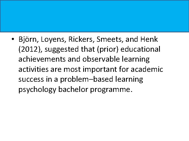 • Bjӧrn, Loyens, Rickers, Smeets, and Henk (2012), suggested that (prior) educational achievements • Bjӧrn, Loyens, Rickers, Smeets, and Henk (2012), suggested that (prior) educational achievements