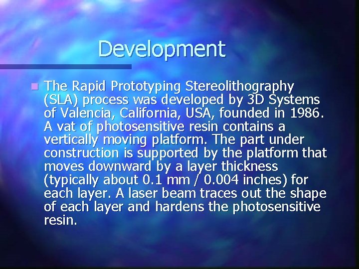 Development n The Rapid Prototyping Stereolithography (SLA) process was developed by 3 D Systems