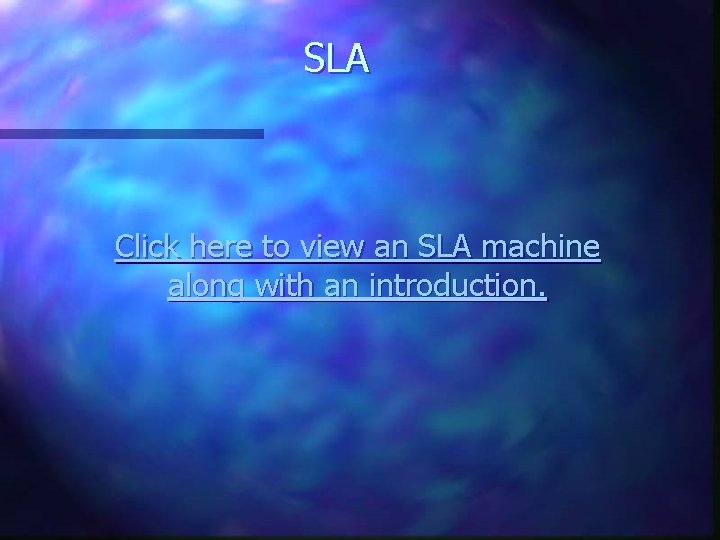 SLA Click here to view an SLA machine along with an introduction. 