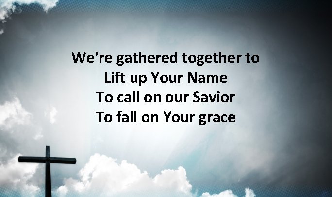 We're gathered together to Lift up Your Name To call on our Savior To We're gathered together to Lift up Your Name To call on our Savior To