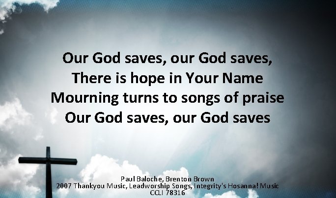 Our God saves, our God saves, There is hope in Your Name Mourning turns Our God saves, our God saves, There is hope in Your Name Mourning turns