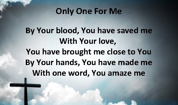 Only One For Me By Your blood, You have saved me With Your love, Only One For Me By Your blood, You have saved me With Your love,