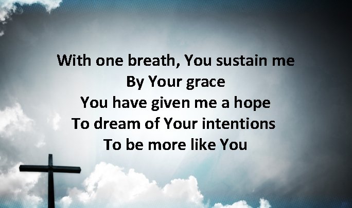 With one breath, You sustain me By Your grace You have given me a With one breath, You sustain me By Your grace You have given me a