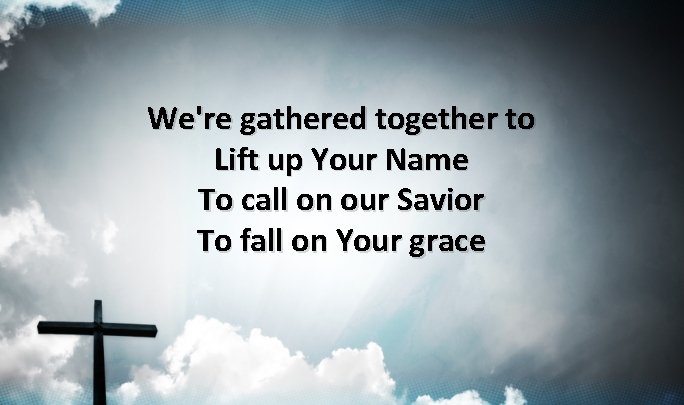 We're gathered together to Lift up Your Name To call on our Savior To We're gathered together to Lift up Your Name To call on our Savior To