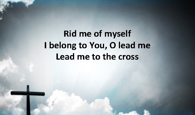 Rid me of myself I belong to You, O lead me Lead me to Rid me of myself I belong to You, O lead me Lead me to