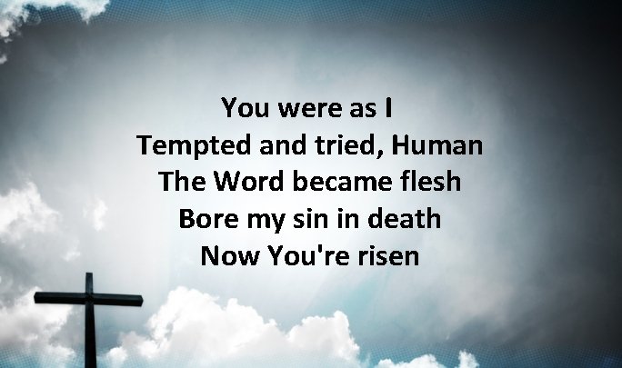 You were as I Tempted and tried, Human The Word became flesh Bore my You were as I Tempted and tried, Human The Word became flesh Bore my