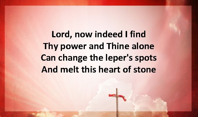 Lord, now indeed I find Thy power and Thine alone Can change the leper's Lord, now indeed I find Thy power and Thine alone Can change the leper's