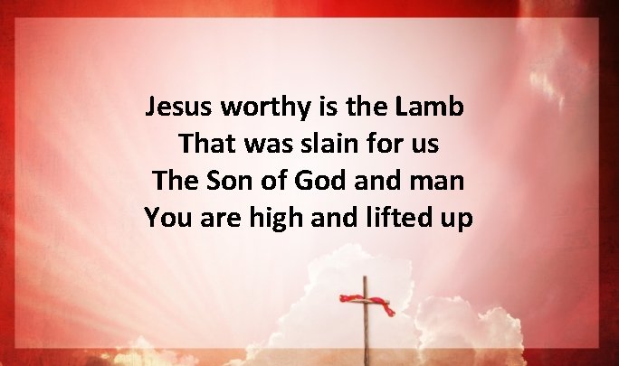 Jesus worthy is the Lamb That was slain for us The Son of God Jesus worthy is the Lamb That was slain for us The Son of God