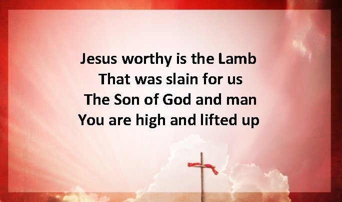 Jesus worthy is the Lamb That was slain for us The Son of God Jesus worthy is the Lamb That was slain for us The Son of God