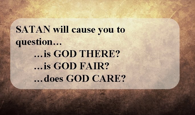 SATAN will cause you to question… …is GOD THERE? …is GOD FAIR? …does GOD SATAN will cause you to question… …is GOD THERE? …is GOD FAIR? …does GOD