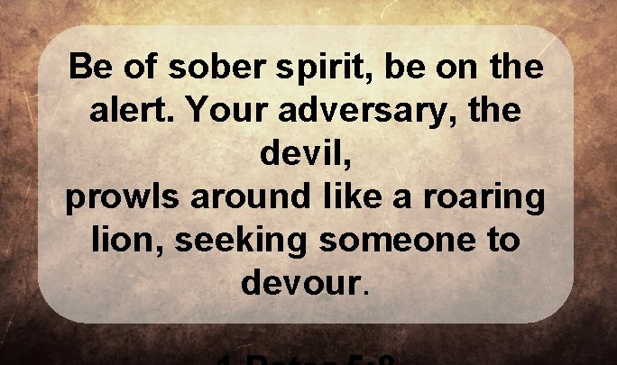 Be of sober spirit, be on the alert. Your adversary, the devil, prowls around Be of sober spirit, be on the alert. Your adversary, the devil, prowls around