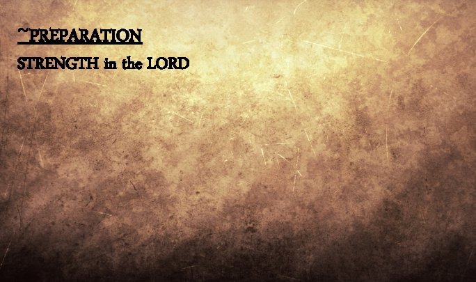 ~PREPARATION STRENGTH in the LORD ~PREPARATION STRENGTH in the LORD