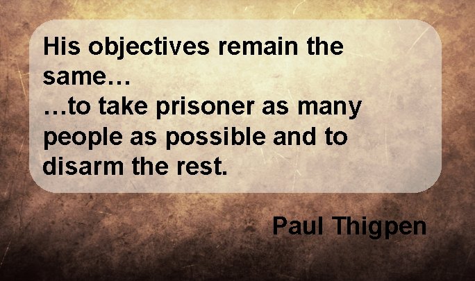 His objectives remain the same… …to take prisoner as many people as possible and His objectives remain the same… …to take prisoner as many people as possible and